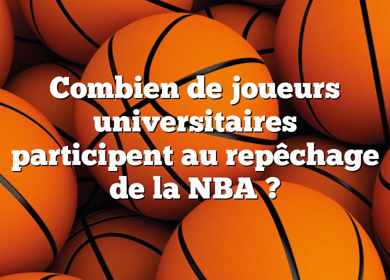 Combien de joueurs universitaires participent au repêchage de la NBA ?